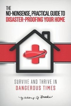 The No-Nonsense, Practical Guide to Disaster-Proofing Your Home: Survive and Thrive in Dangerous Times - Brooks, Zachary J.