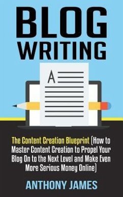 Blog Writing: The Content Creation Blueprint (How to Master Content Creation to Propel Your Blog On to the Next Level and Make Even - James, Anthony