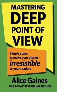 Mastering Deep Point of View: Simple Steps to Make Your Stories Irresistible to Your Readers - Gaines, Alice