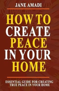 How to Create Peace in Your Home: Essential Guide for Creating True Peace in Your Home - Amadi, Jane