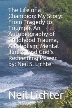 The Life of a Champion: My Story: From Tragedy to Triumph. an Autobiography of Childhood Trauma, Alcoholism, Mental Illness, and God's Redeemi - Lichter, Neil