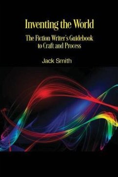 Inventing the World: The Fiction Writer's Guidebook to Craft and Process - Smith, Jack