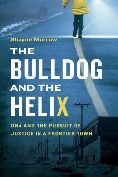 The Bulldog and the Helix: DNA and the Pursuit of Justice in a Frontier Town - Morrow, Shayne