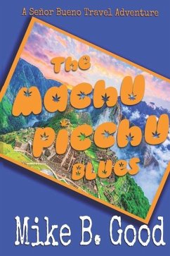 The Machu Picchu Blues: A Señor Bueno Travel Adventure - Good, Mike B.