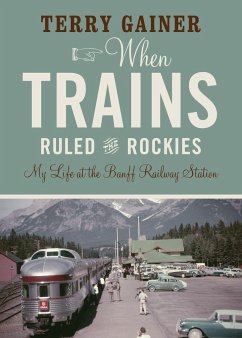 When Trains Ruled the Rockies: My Life at the Banff Railway Station - Gainer, Terry