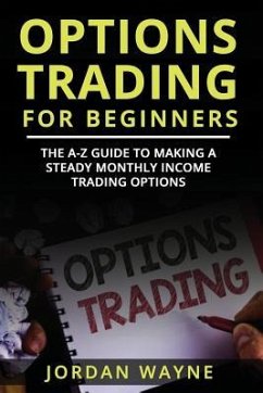 Options Trading for Beginners: The A-Z Guide to Making a Steady Monthly Income Trading Options! - Wayne, Jordan