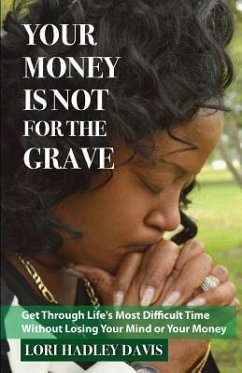 Your Money Is Not for the Grave: Getting Through Life's Most Difficult Time Without Losing Your Mind or Your Money - Davis, Lori Hadley