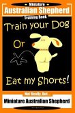 Miniature Australian Shepherd Training Book. Train Your Dog or Eat My Shorts! Not Really, But...: Miniature Australian Shepherd