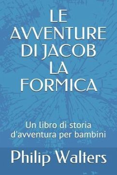 Le Avventure Di Jacob La Formica: Un Libro Di Storia d'Avventura Per Bambini - Walters, Philip