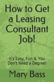 How to Get a Leasing Consultant Job!: It's Easy, Fun & You Don't Need a Degree!
