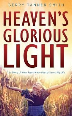 Heaven's Glorious Light: The Story of How Jesus Miraculously Saved My Life - Smith, Gerry Tanner