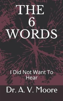 The 6 Words: I Did Not Want to Hear - Moore, A. V.