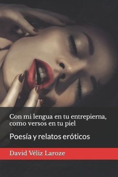 Con mi lengua en tu entrepierna, como versos en tu piel: Poesía y relatos eróticos - Véliz Laroze, David