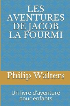 Les Aventures de Jacob La Fourmi: Un Livre d'Aventure Pour Enfants - Walters, Philip