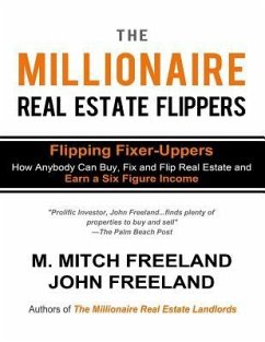 The Millionaire Real Estate Flippers: FLIPPING FIXER-UPPERS: How Anybody Can Buy, Fix and Flip Real Estate and Earn a Six Figure Income - Freeland, John; Freeland, M. Mitch