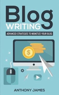 Blog Writing: Advanced Strategies to Monetize Your Blog - James, Anthony