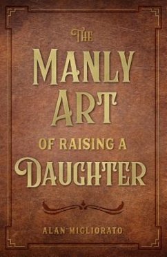 The Manly Art of Raising a Daughter - Migliorato, Alan