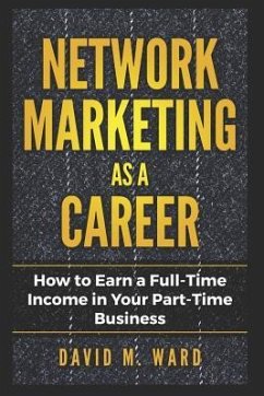 Network Marketing as a Career: How to Earn a Full-Time Income in Your Part-Time Business - M. Ward, David