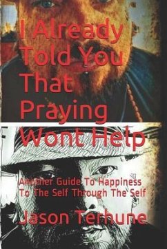 I Already Told You That Praying Wont Help: Another Guide to Happiness to the Self Through the Self - Terhune, Jason J.