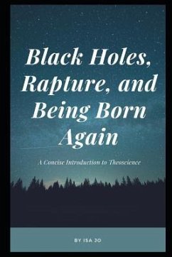 Black Holes, Rapture, and Being Born Again: A Concise Introduction to Theoscience - Jo, Isa