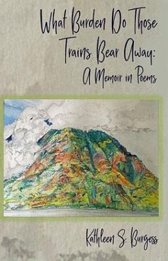 What Burden Do Those Trains Bear Away: A Memoir in Poems - Burgess, Kathleen S.