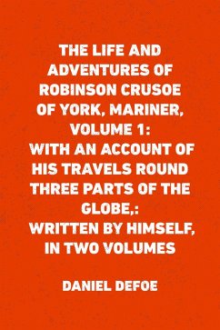 The Life and Adventures of Robinson Crusoe of York, Mariner, Volume 1: With an Account of His Travels Round Three Parts of the Globe,: Written By Himself, in Two Volumes (eBook, ePUB) - Defoe, Daniel