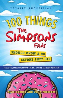 100 Things The Simpsons Fans Should Know & Do Before They Die (eBook, PDF) - Goertz, Allie; Prescott, Julia; Oakley, Bill; Weinstein, Josh