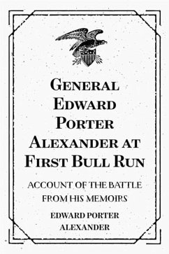 General Edward Porter Alexander at First Bull Run: Account of the Battle from His Memoirs (eBook, ePUB) - Porter Alexander, Edward