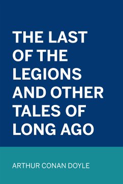The Last of the Legions and Other Tales of Long Ago (eBook, ePUB) - Conan Doyle, Arthur