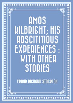 Amos Kilbright; His Adscititious Experiences : With Other Stories (eBook, ePUB) - Richard Stockton, Frank