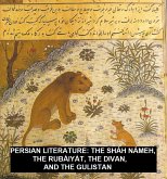 Persian Literature: The Sháh Námeh, The Rubáiyát, The Divan, And The Gulistan (eBook, ePUB)