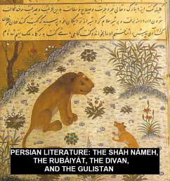 Persian Literature: The Sháh Námeh, The Rubáiyát, The Divan, And The Gulistan (eBook, ePUB) - Firdusi; Khayyam, Omar; Sa'di