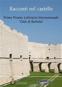 Racconti nel castello. Primo Premio letterario internazionale «Città di Barletta» (eBook, ePUB) - Alberto Turrini, Carlo; Borin, Fiorella; Buccarella, Cosimo; Corvaglia, Davide; Greco, Patrizio; Mastrangelo, Marina; Michela Di Lieto, Maria; Moscatelli, Aldo; Silvia Avanzato, Maria; Ugo Paolo Miccoli, Cosimo