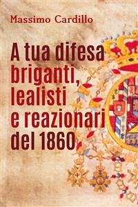 A tua difesa briganti, lealisti e reazionari del 1860 (eBook, PDF) - Cardillo, Massimo