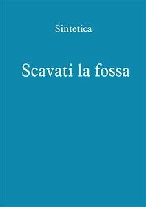 Scavati la fossa (eBook, ePUB) - Sintetica