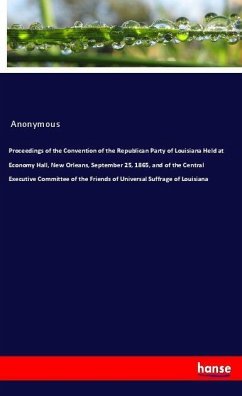 Proceedings of the Convention of the Republican Party of Louisiana Held at Economy Hall, New Orleans, September 25, 1865, and of the Central Executive Committee of the Friends of Universal Suffrage of Louisiana - Anonym