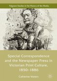 Special Correspondence and the Newspaper Press in Victorian Print Culture, 1850-1886