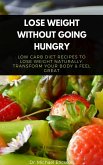 Lose Weight Without Going Hungry: Low Carb Diet Recipes to Lose Weight Naturally, Transform Your Body & Feel Great (eBook, ePUB)