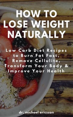 Cover How to Lose Weight Naturally: Low Carb Diet Recipes to Burn Fat Fast, Remove Cellulite, Transform Your Body & Improve Your Health (eBook, ePUB)