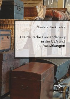 Die deutsche Einwanderung in die USA und ihre Auswirkungen - Jankowiak, Daniela