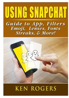 Cover Using Snapchat Guide to App, Filters, Emoji, Lenses, Font, Streaks, & More!
