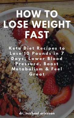 How to Lose Weight Fast: Keto Diet Recipes to Lose 10 Pounds in 7 Days, Lower Blood Pressure, Boost Metabolism & Feel Great (eBook, ePUB) - Ericsson, Michael