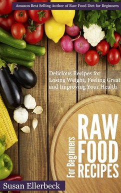 Raw Food Recipes for Beginners - Delicious Recipes for Losing Weight, Feeling Great and Improving Your Health (eBook, ePUB) - Ellerbeck, Susan