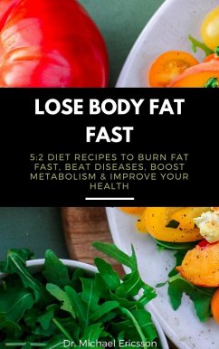 Lose Body Fat Fast: 5:2 Diet Recipes to Burn Fat Fast, Beat Diseases, Boost Metabolism & Improve Your Health (eBook, ePUB) - Ericsson, Michael