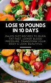 Lose 10 Pounds in 10 Days: Paleo Diet Recipes to Burn Fat Fast, Lower Blood Pressure, Transform Your Body & Look Beautiful (eBook, ePUB)