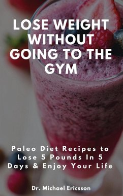Lose Weight Without Going to the Gym: Paleo Diet Recipes to Lose 5 Pounds In 5 Days & Enjoy Your Life (eBook, ePUB) - Ericsson, Michael