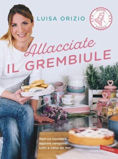 Allacciate il grembiule. Non so cucinare... eppure vengono tutti a cena da me! - Orizio, Luisa