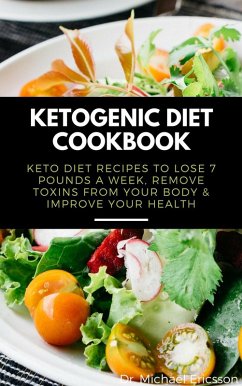 Cover Ketogenic Diet Cookbook: Keto Diet Recipes to Lose 7 Pounds a Week, Remove Toxins From Your Body & Improve Your Health (eBook, ePUB)