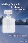 A to Z Making Organic Perfumes at Home for Total Beginners (eBook, ePUB)