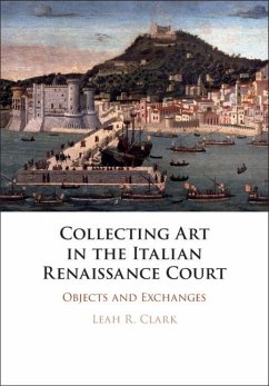 Collecting Art in the Italian Renaissance Court (eBook, ePUB) - Clark, Leah R.